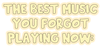 The best music you forgot playing now: